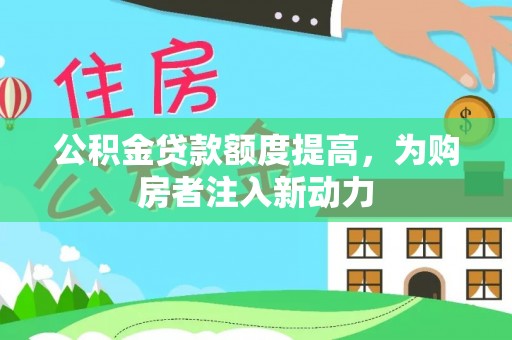 白云公积金贷款额度提高，为购房者注入新动力