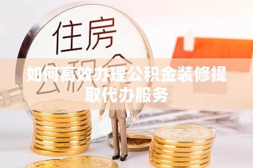 白云如何高效办理公积金装修提取代办服务