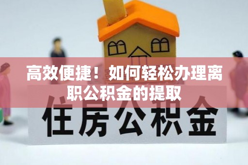 白云高效便捷！如何轻松办理离职公积金的提取