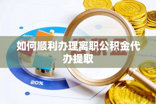 白云如何顺利办理离职公积金代办提取